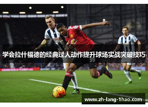 学会拉什福德的经典过人动作提升球场实战突破技巧