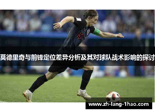 莫德里奇与前锋定位差异分析及其对球队战术影响的探讨