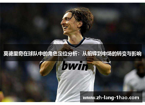莫德里奇在球队中的角色定位分析：从前锋到中场的转变与影响