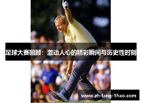 足球大赛回顾：激动人心的精彩瞬间与历史性时刻