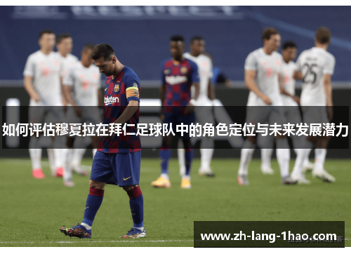 如何评估穆夏拉在拜仁足球队中的角色定位与未来发展潜力