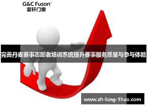 完善丹麦赛事志愿者培训系统提升赛事服务质量与参与体验