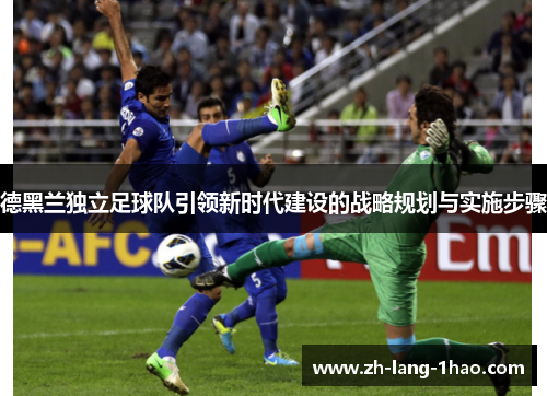 德黑兰独立足球队引领新时代建设的战略规划与实施步骤