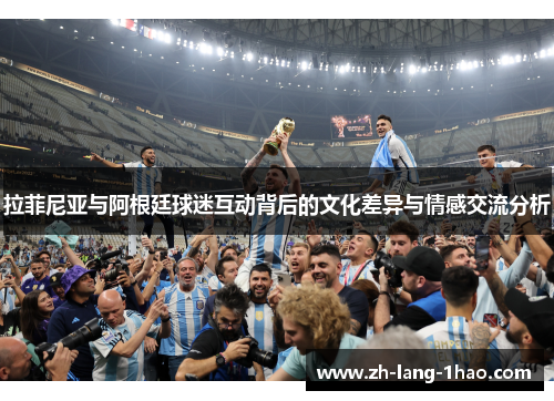 拉菲尼亚与阿根廷球迷互动背后的文化差异与情感交流分析