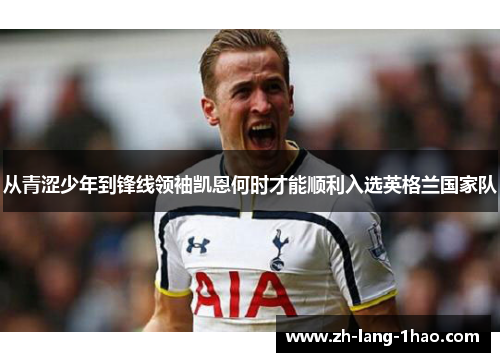 从青涩少年到锋线领袖凯恩何时才能顺利入选英格兰国家队