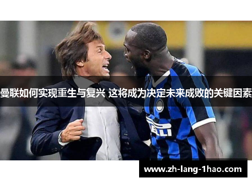 曼联如何实现重生与复兴 这将成为决定未来成败的关键因素