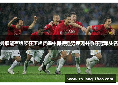 曼联能否继续在英超赛季中保持强势表现并争夺冠军头名