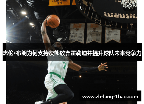 杰伦·布朗为何支持灰熊放弃霍勒迪并提升球队未来竞争力