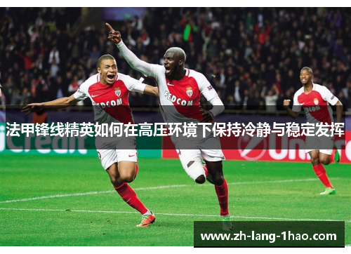 法甲锋线精英如何在高压环境下保持冷静与稳定发挥