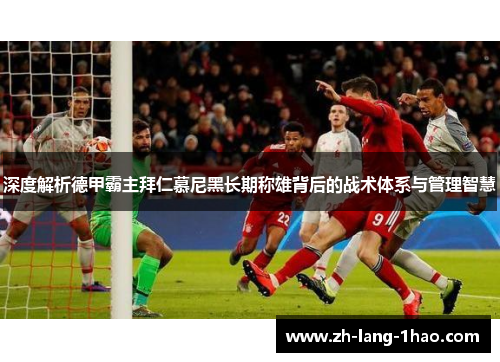 深度解析德甲霸主拜仁慕尼黑长期称雄背后的战术体系与管理智慧