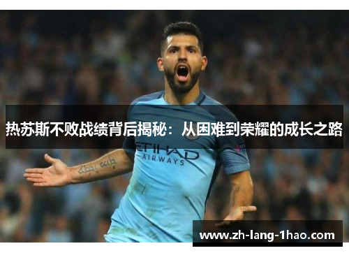 热苏斯不败战绩背后揭秘：从困难到荣耀的成长之路