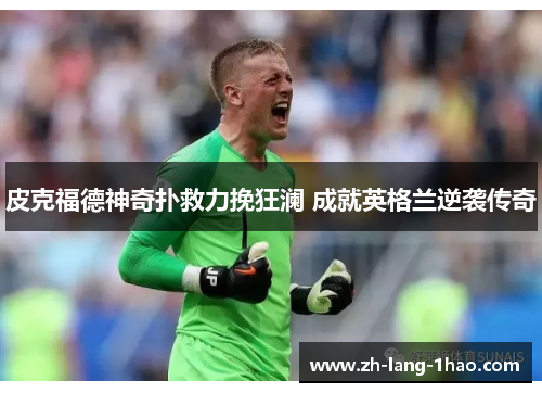 皮克福德神奇扑救力挽狂澜 成就英格兰逆袭传奇