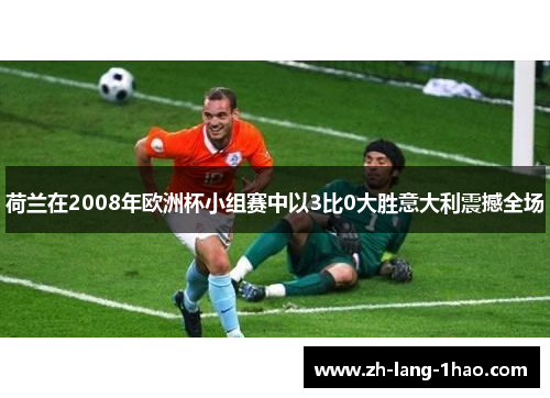 荷兰在2008年欧洲杯小组赛中以3比0大胜意大利震撼全场