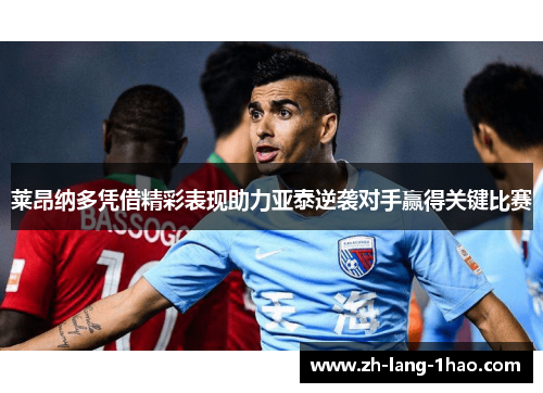 莱昂纳多凭借精彩表现助力亚泰逆袭对手赢得关键比赛
