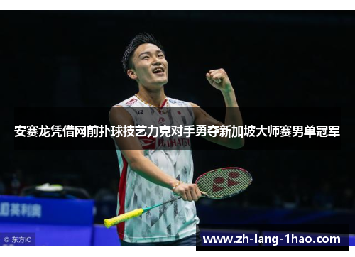 安赛龙凭借网前扑球技艺力克对手勇夺新加坡大师赛男单冠军