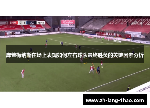 库普梅纳斯在场上表现如何左右球队最终胜负的关键因素分析