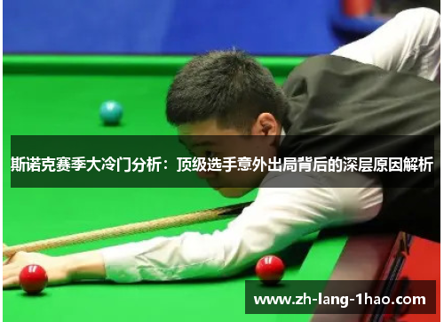 斯诺克赛季大冷门分析：顶级选手意外出局背后的深层原因解析