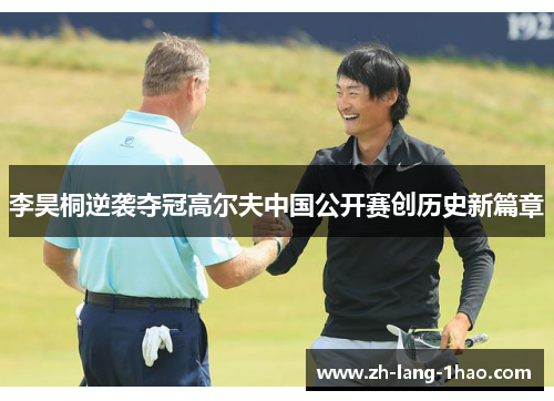 李昊桐逆袭夺冠高尔夫中国公开赛创历史新篇章