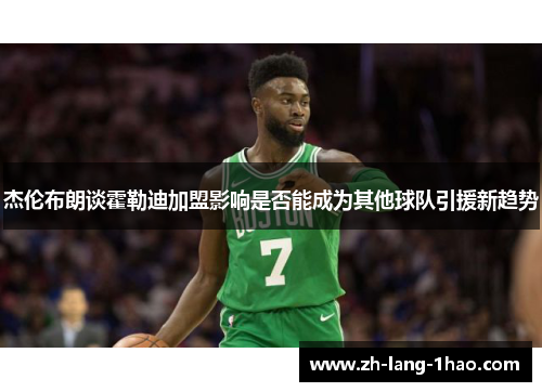 杰伦布朗谈霍勒迪加盟影响是否能成为其他球队引援新趋势