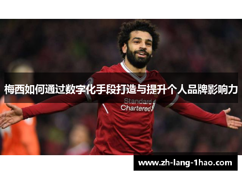梅西如何通过数字化手段打造与提升个人品牌影响力