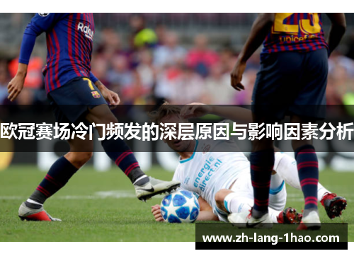 欧冠赛场冷门频发的深层原因与影响因素分析