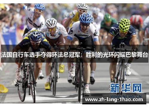 法国自行车选手夺得环法总冠军：胜利的光环闪耀巴黎舞台