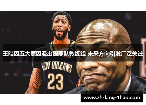 王皓因五大原因退出国家队教练组 未来方向引发广泛关注