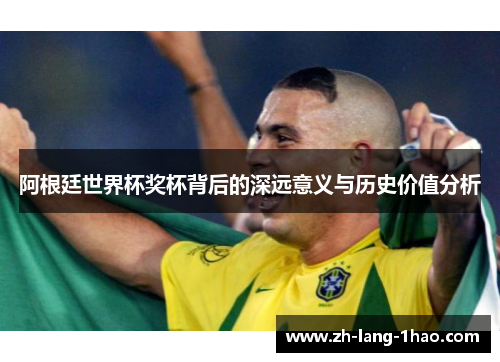 阿根廷世界杯奖杯背后的深远意义与历史价值分析
