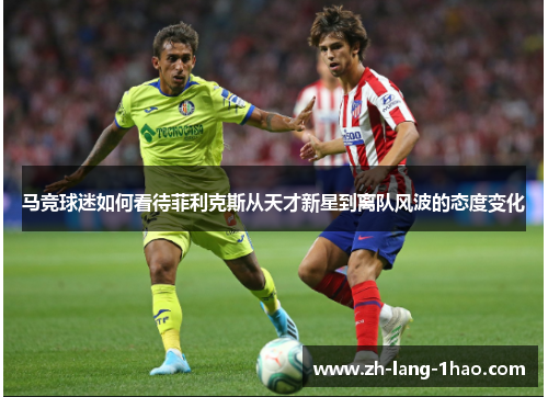 马竞球迷如何看待菲利克斯从天才新星到离队风波的态度变化